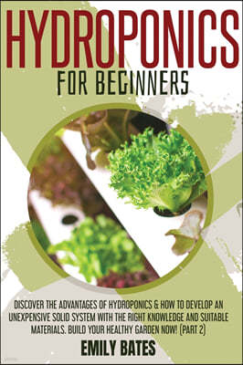 Hydroponics for Beginners: Discover the Advantages of Hydroponics & How to Develop an Unexpensive Solid System with the Right Knowledge and Suita