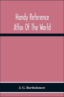 Handy Reference Atlas Of The World: With General Index And Geographical Statistics