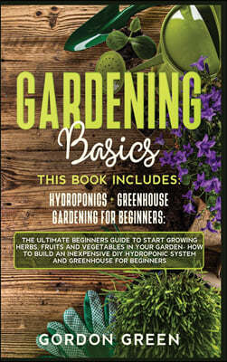 Gardening Basics: 2 BOOKS IN1: The Ultimate Beginners Guide to Start Growing Herbs, Fruits and Vegetables in Your Garden- How to Build a
