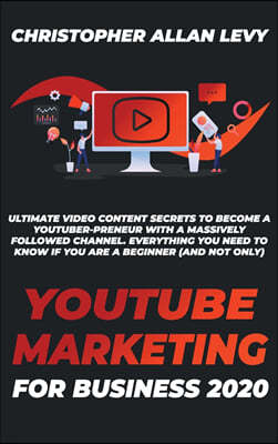 Youtube Marketing for Business 2020: Ultimate Video Content Secrets to Become a YouTuber-preneur with a Massively Followed Channel. EVERYTHING You Nee