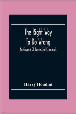 The Right Way To Do Wrong: An Expose Of Successful Criminals