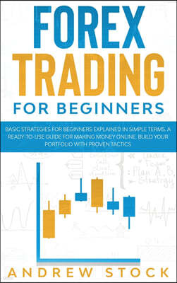 Forex Trading For Beginners: Basic Strategies For Beginners Explained In Simple Terms. A Ready-To-Use Guide For Making Money Online. Build Your Por