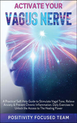 Activate Your Vagus Nerve: A Practical Self-Help Guide to Stimulate Vagal Tone, Relieve Anxiety and Prevent Chronic Inflammation. Daily Exercises