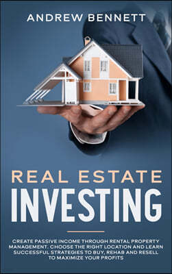 Real Estate Investing: Create Passive Income through Rental Property Management. Choose the Right Location and Learn Successful Strategies to