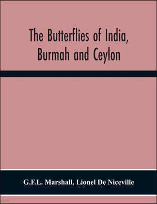 The Butterflies Of India, Burmah And Ceylon. A Descriptive Handbook Of All The Known Species Of Rhopalocerous Lepidoptera Inhabiting That Region, With