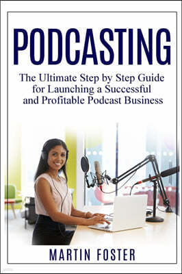 Podcasting: The Ultimate Step by Step Guide for Launching a Successful and Profitable Podcast Business