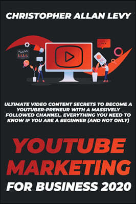 Youtube Marketing for Business 2020: Ultimate Video Content Secrets to Become a YouTuber-preneur with a Massively Followed Channel. EVERYTHING You Nee