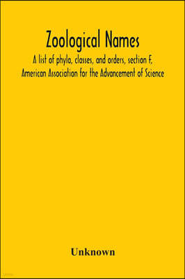 Zoological Names; A List Of Phyla, Classes, And Orders, Section F, American Association For The Advancement Of Science
