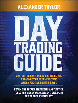 Day Trading Guide: Master Day Trading for a Living and create Your Passive Income with a positive ROI in 19 days. Learn all Strategies, T