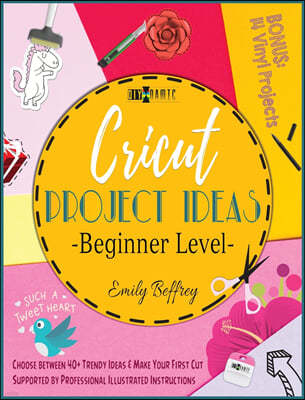 Cricut Project Ideas [Beginner Level]: Choose between 40+ Trendy Ideas & Make Your First Cut Supported by Professional Illustrated Instructions. BONUS