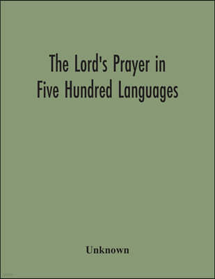 The Lord'S Prayer In Five Hundred Languages: Comprising The Leading Comprising The Leading Languages And Their Principal Dialects Throughout The World