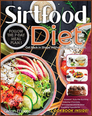 Sirtfood Diet: Get Back in Shape Without Feeling on a Diet. Follow the 7-Day Meal Plan and Kickstart Auto-Fat Burning Aided by Chocol