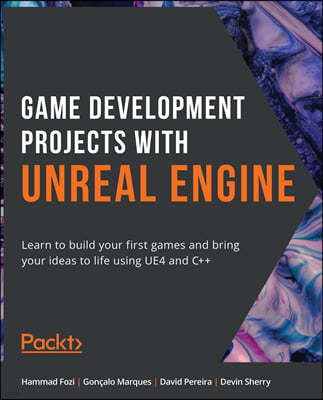 Game Development Projects with Unreal Engine: Learn to build your first games and bring your ideas to life using UE4 and C++