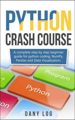 Python Crash Course: A Complete Step by Step Beginner Guide for Python Coding, Numpy, and Data Visualization Pandas,