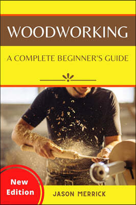 Woodworking: A Complete Beginner's Guide to The Art of Woodworking with Easy, Step-by-Step Weekend Projects and Ingenious DIY Ideas