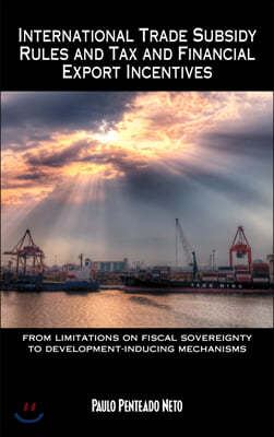 International Trade Subsidy Rules and Tax and Financial Export Incentives: From Limitations on Fiscal Sovereignty to Development-Inducing Mechanisms