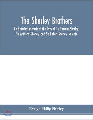 Alpha Editions The Sherley brothers, an historical memoir of the lives of Sir Thomas Sherley, Sir Anthony Sherley, and Sir Robert Sherley, knights