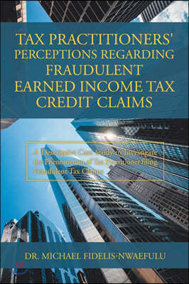 Tax Practitioners' Perceptions Regarding Fraudulent Earned Income Tax Credit Claims: A Descriptive Case Study to Investigate the Phenomenon of Tax Pra