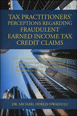 Tax Practitioners' Perceptions Regarding Fraudulent Earned Income Tax Credit Claims: A Descriptive Case Study to Investigate the Phenomenon of Tax Pra