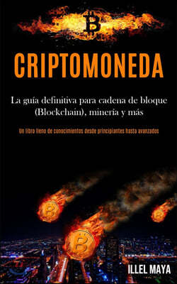 Criptomoneda: La guia definitiva para cadena de bloque (Blockchain), mineria y mas (Un libro lleno de conocimientos desde principian