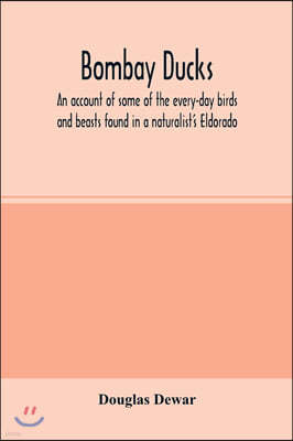 Bombay ducks; an account of some of the every-day birds and beasts found in a naturalist's Eldorado