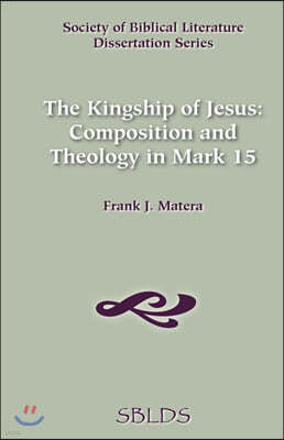 The Kingship of Jesus: Composition and Theology in Mark 15