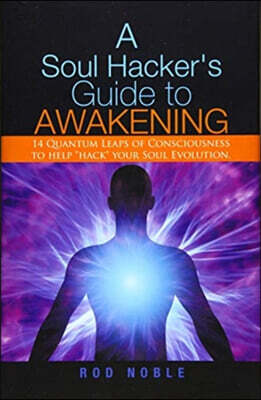 A Soul Hacker's Guide to Awakening: 14 Quantum Leaps Of Consciousness To Help "Hack" Your Soul Evolution.