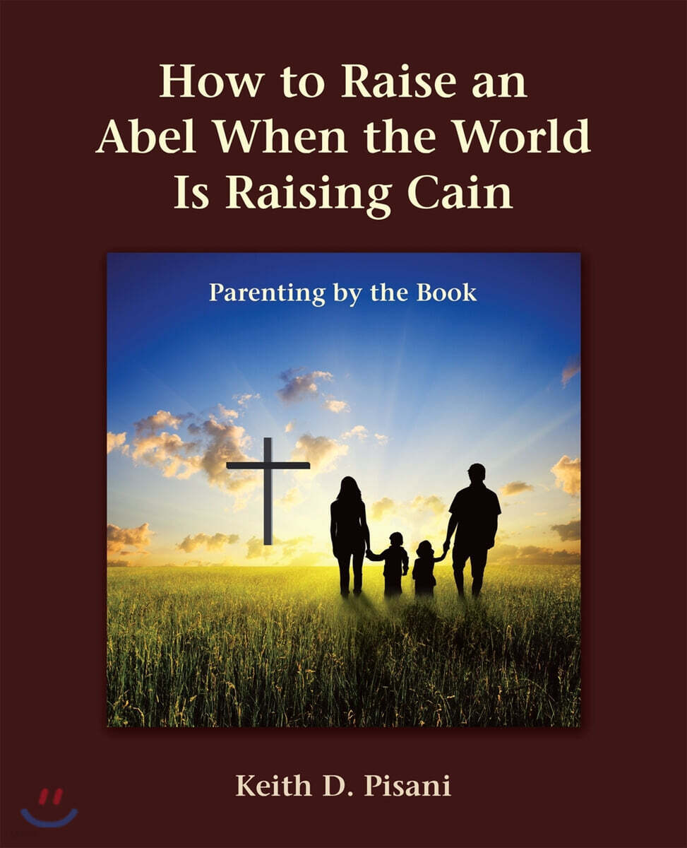How to Raise an Abel When the World Is Raising Cain: Parenting by the Book