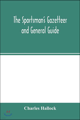 The sportsman's gazetteer and general guide. The game animals, birds and fishes of North America: their habits and various methods of capture. Copious