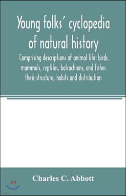 Young folks' cyclopedia of natural history. Comprising descriptions of animal life: birds, mammals, reptiles, batrachians, and fishes: their structure