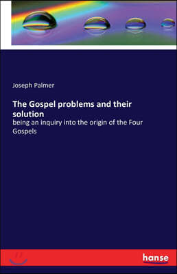 The Gospel problems and their solution: being an inquiry into the origin of the Four Gospels