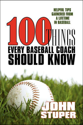 100 Things Every Baseball Coach Should Know: Helpful Tips Garnered from a lifetime in baseball