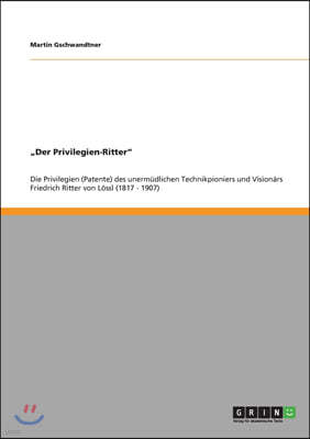 "Der Privilegien-Ritter": Die Privilegien (Patente) des unerm?dlichen Technikpioniers und Vision?rs Friedrich Ritter von L?ssl (1817 - 1907)