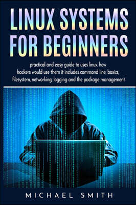 Linux Systems for beginners: practical and easy guide to uses linux. how hackers would use them it includes command line, basics, filesystem, netwo