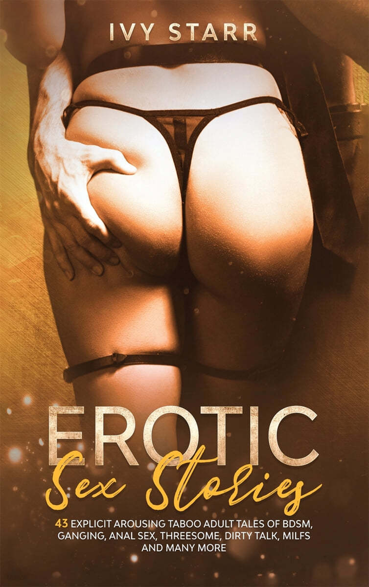 Erotic Sex Stories Collection: 43 Explicit Arousing Taboo Adult Tales of  BDSM, Ganging, Anal Sex, Threesome, Dirty Talk, MILFs and Many More - 예스24