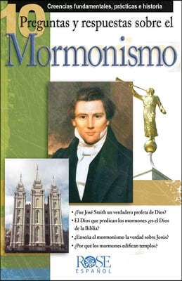 10 Preguntas Y Respuestas Sobre El Monmonismo: Creencias Fundamentales, Practicas E Historia