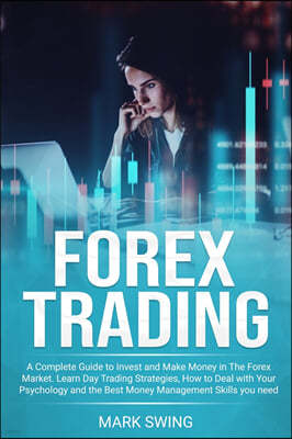 Forex Trading: A Complete Guide to Invest and Make Money in The Forex Market. Learn Day Trading Strategies, How to Deal with Your Psy