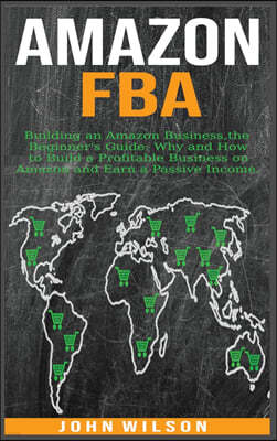 Amazon Fba: Building an Amazon Business - The Beginner's Guide: Why and How to Build a Profitable Business on Amazon and Earn a Pa