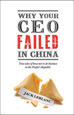 Why Your CEO Failed in China: True Tales of How Not to Do Business in the People's Republic