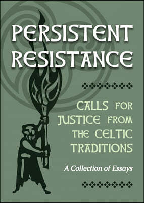 Persistent Resistance: Calls for Justice from the Celtic Traditions: A Collection of Essays