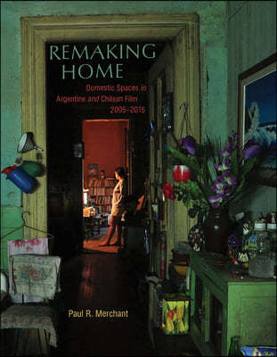 Remaking Home: Domestic Spaces in Argentine and Chilean Film, 2005-2015
