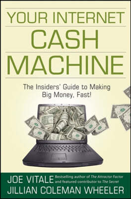 Your Internet Cash Machine: The Insidersa Guide to Making Big Money, Fast!