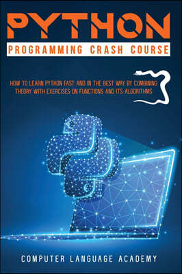 Python Programming Crash Course: How to Learn Python Fast and In the Best Way by Combining Theory with Exercises on Its Functions and Algorithms.