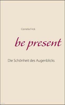 be present: Die Schonheit des Augenblicks