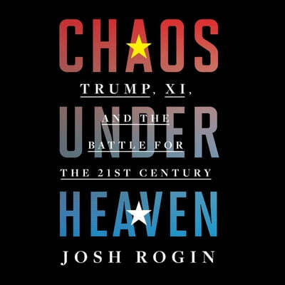 Chaos Under Heaven Lib/E: Trump, XI, and the Battle for the Twenty-First Century