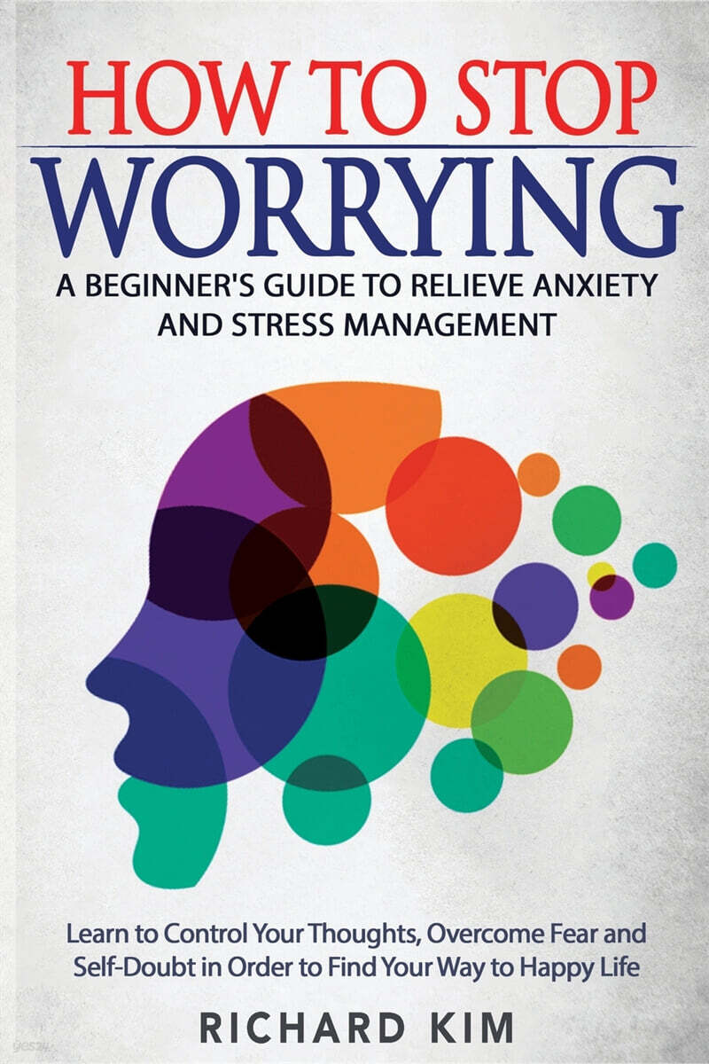 How To Stop Worrying: A Beginners Guide to Relieve Anxiety and Stress Management. Learn to Control Your Thoughts, Overcome Fear... 