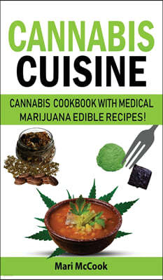 Cannabis Cuisine: Cannabis Cookbook with Medical Marijuana Edible Recipes! Learn to Decarb, Extract and Make Your Own Butter, Candy and