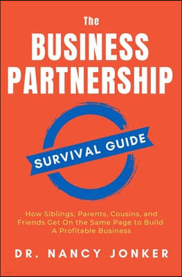 The Business Partnership Survival Guide: How Siblings, Parents, Cousins, and Friends Get On the Same Page to Build A Profitable Business