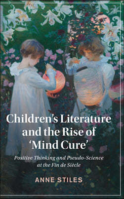 Children's Literature and the Rise of 'Mind Cure': Positive Thinking and Pseudo-Science at the Fin de Siecle