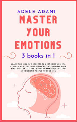 Master Your Emotions: Learn the hidden 7 secrets to overcome anxiety, stress and avoid compulsive eating. Improve your emotional intelligenc